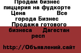 Продам бизнес - пиццерия на фудкорте › Цена ­ 2 300 000 - Все города Бизнес » Продажа готового бизнеса   . Дагестан респ.